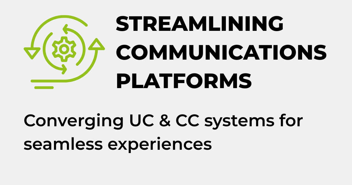 STREAMLINING COMMUNICATIONS PLATFORMS - Converging UC & CC systems for seamless experiences