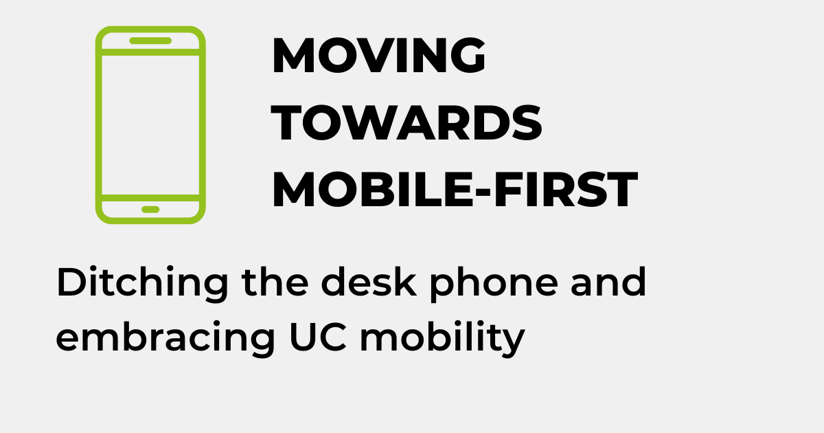 MOVING TOWARDS MOBILE-FIRST - Ditching the desk phone and embracing UC mobility