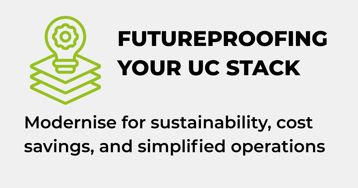 FUTUREPROOFING YOUR UC STACK - Modernise for sustainability, cost savings, and simplified operations