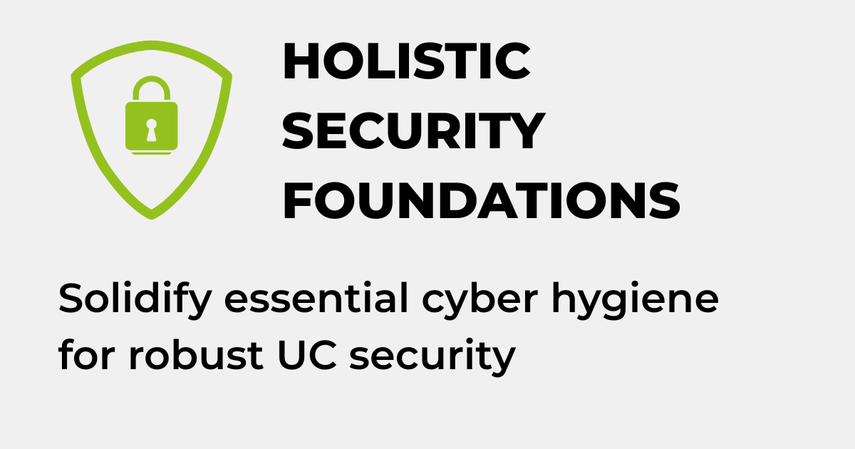 HOLISTIC SECURITY FOUNDATIONS - Solidify essential cyber hygiene for robust UC security