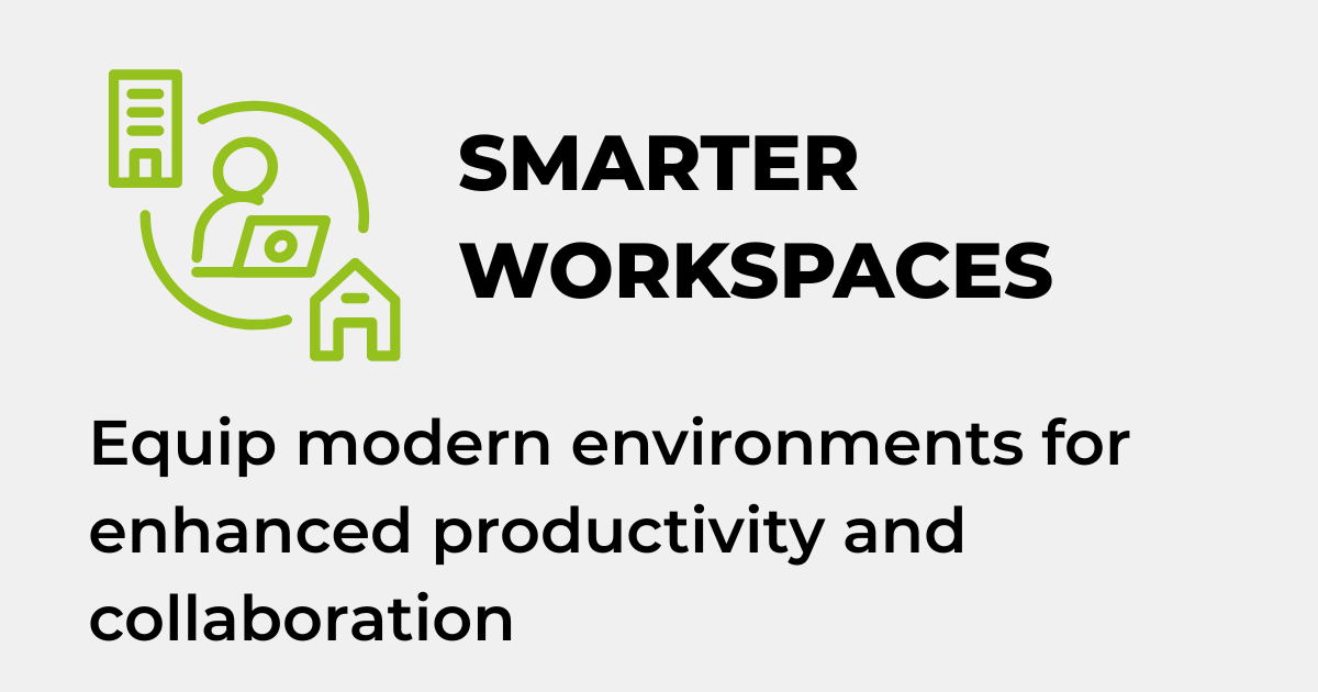 SMARTER WORKSPACES - Equip modern environments for enhanced productivity and collaboration